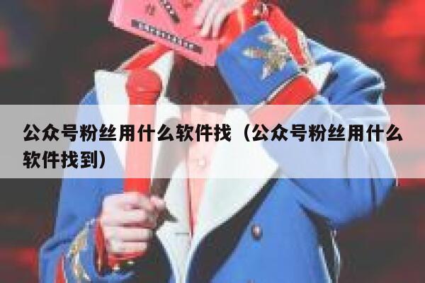公众号粉丝用什么软件找（公众号粉丝用什么软件找到） 第1张
