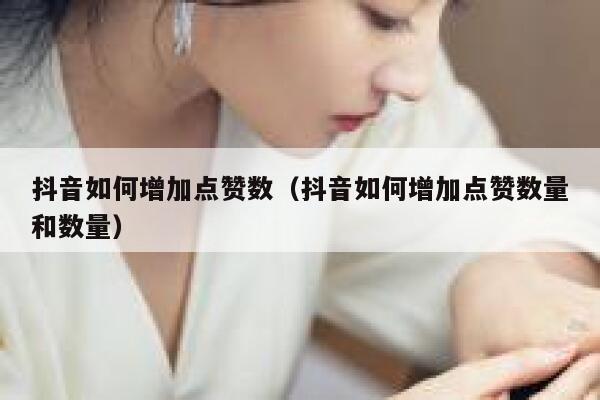 抖音如何增加点赞数（抖音如何增加点赞数量和数量） 第1张