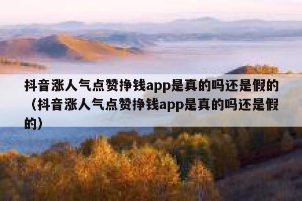 抖音涨人气点赞挣钱app是真的吗还是假的（抖音涨人气点赞挣钱app是真的吗还是假的） 第1张