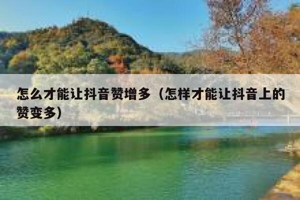 怎么才能让抖音赞增多（怎样才能让抖音上的赞变多） 第1张