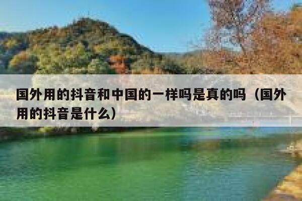 国外用的抖音和中国的一样吗是真的吗（国外用的抖音是什么） 第1张