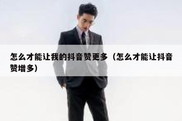 怎么才能让我的抖音赞更多（怎么才能让抖音赞增多） 第1张