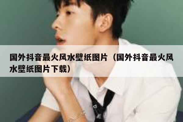 国外抖音最火风水壁纸图片（国外抖音最火风水壁纸图片下载） 第1张