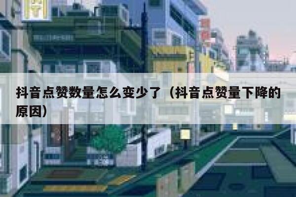 抖音点赞数量怎么变少了(抖音点赞量下降的原因) 第1张 抖音点赞数量怎么变少了(抖音点赞量下降的原因) 第1张