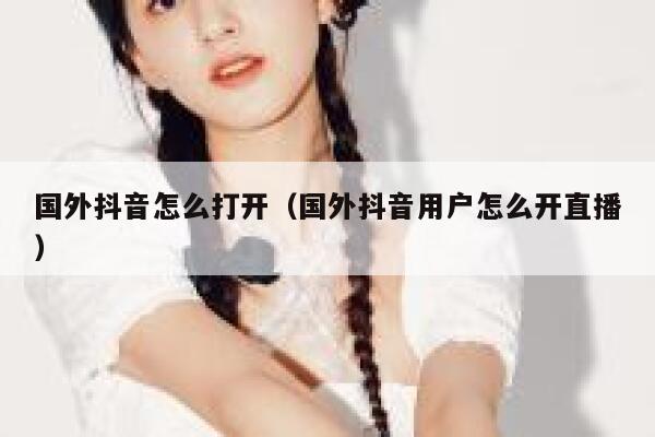 国外抖音怎么打开（国外抖音用户怎么开直播） 第1张