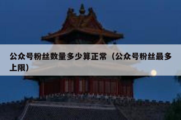 公众号粉丝数量多少算正常（公众号粉丝最多上限） 第1张