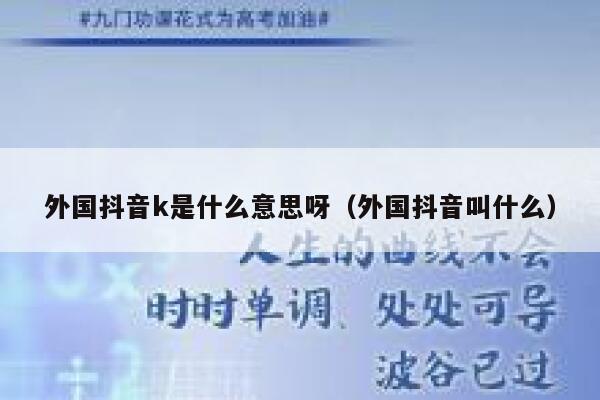 外国抖音k是什么意思呀(外国抖音叫什么) 第1张 外国抖音k是什么意思呀(外国抖音叫什么) 第1张