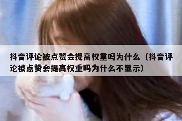 抖音评论被点赞会提高权重吗为什么（抖音评论被点赞会提高权重吗为什么不显示） 第1张