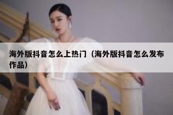 海外版抖音怎么上热门(海外版抖音怎么发布作品) 第1张 海外版抖音怎么上热门(海外版抖音怎么发布作品) 第1张