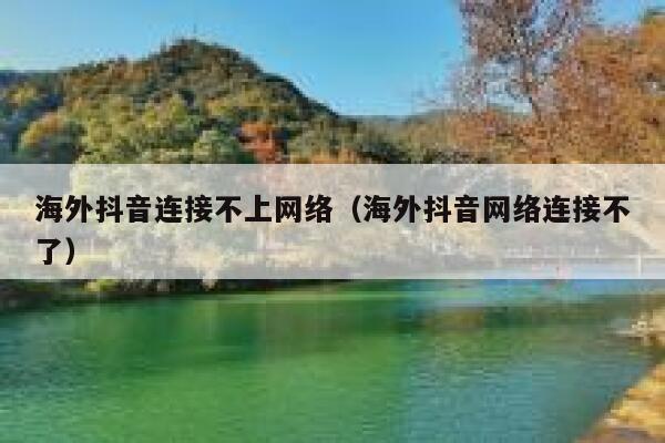 海外抖音连接不上网络（海外抖音网络连接不了） 第1张