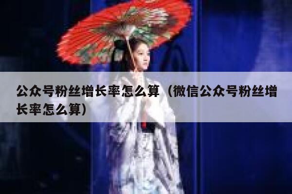 公众号粉丝增长率怎么算（微信公众号粉丝增长率怎么算） 第1张