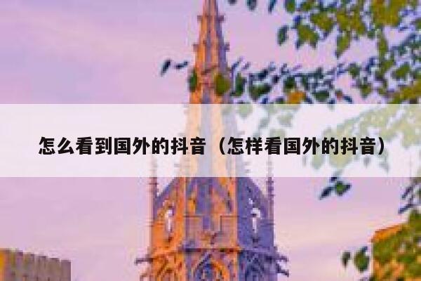 怎么看到国外的抖音(怎样看国外的抖音) 第1张 怎么看到国外的抖音(怎样看国外的抖音) 第1张