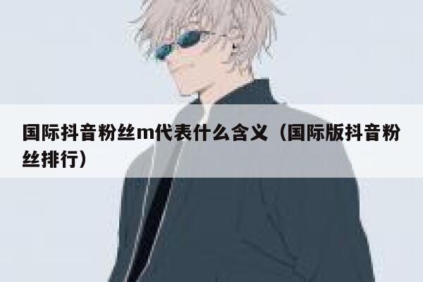 国际抖音粉丝m代表什么含义（国际版抖音粉丝排行） 第1张