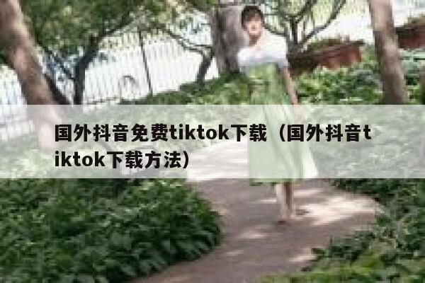国外抖音免费tiktok下载(国外抖音tiktok下载方法) 第1张 国外抖音免费tiktok下载(国外抖音tiktok下载方法) 第1张
