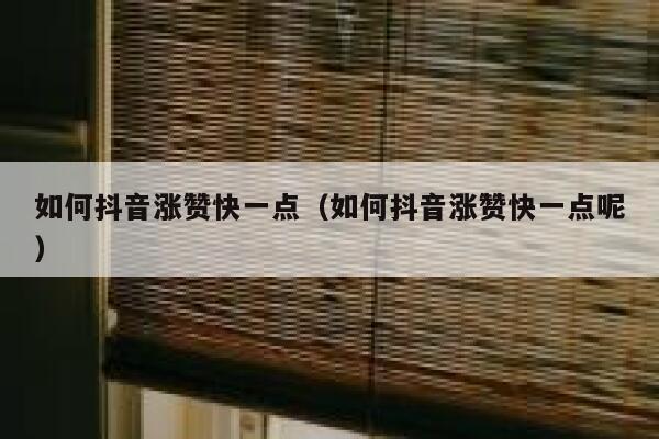 如何抖音涨赞快一点（如何抖音涨赞快一点呢） 第1张