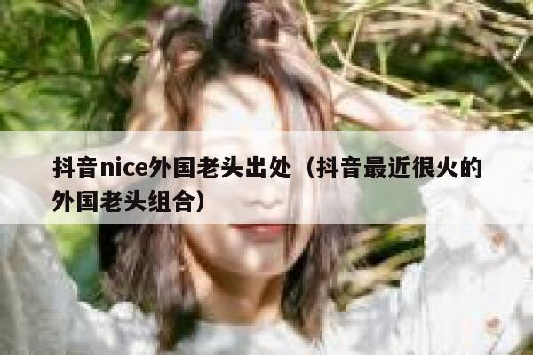 抖音nice外国老头出处(抖音最近很火的外国老头组合) 第1张 抖音nice外国老头出处(抖音最近很火的外国老头组合) 第1张