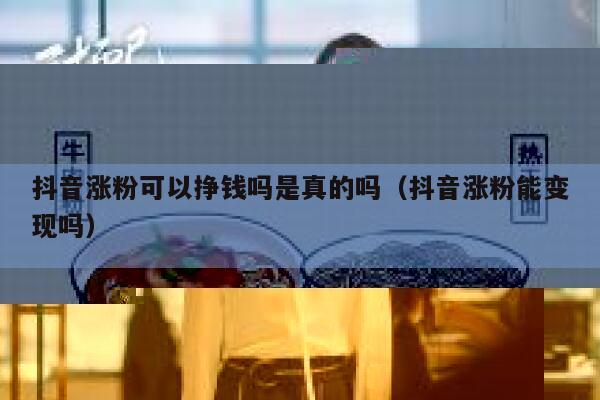 抖音涨粉可以挣钱吗是真的吗（抖音涨粉能变现吗） 第1张