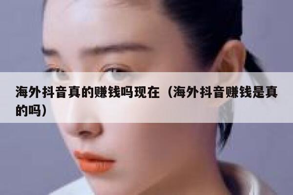 海外抖音真的赚钱吗现在（海外抖音赚钱是真的吗） 第1张