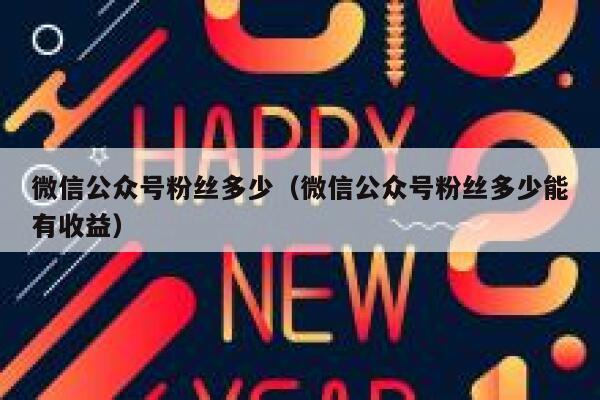 微信公众号粉丝多少(微信公众号粉丝多少能有收益) 第1张 微信公众号粉丝多少(微信公众号粉丝多少能有收益) 第1张