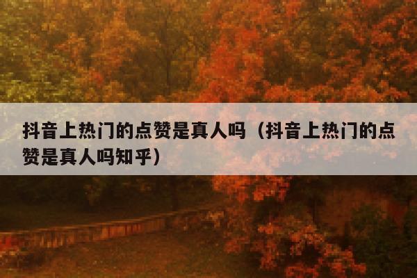 抖音上热门的点赞是真人吗(抖音上热门的点赞是真人吗知乎) 第1张 抖音上热门的点赞是真人吗(抖音上热门的点赞是真人吗知乎) 第1张