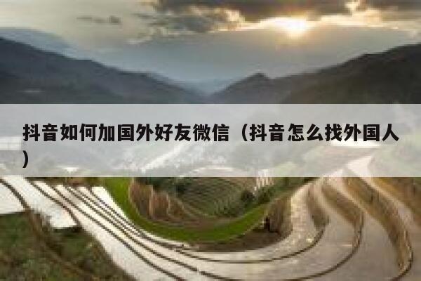 抖音如何加国外好友微信（抖音怎么找外国人） 第1张