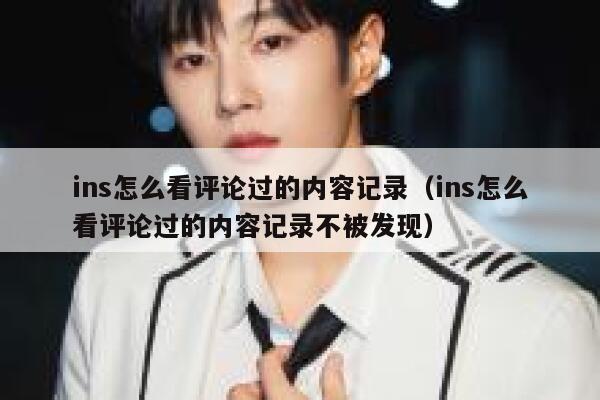ins怎么看评论过的内容记录(ins怎么看评论过的内容记录不被发现) 第1张 ins怎么看评论过的内容记录(ins怎么看评论过的内容记录不被发现) 第1张