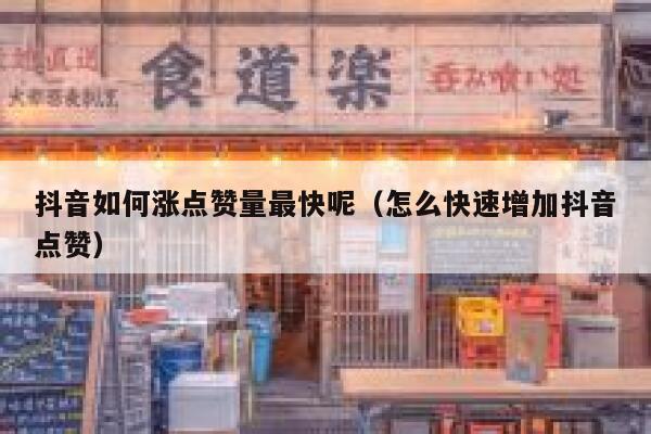 抖音如何涨点赞量最快呢（怎么快速增加抖音点赞） 第1张