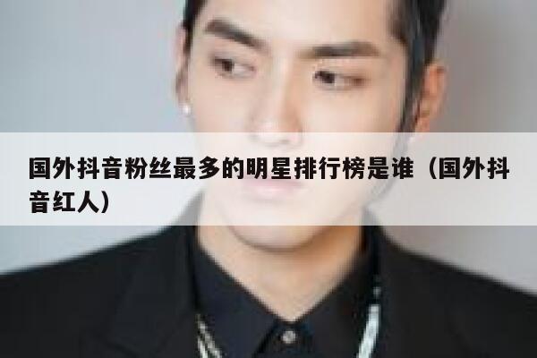 国外抖音粉丝最多的明星排行榜是谁（国外抖音红人） 第1张