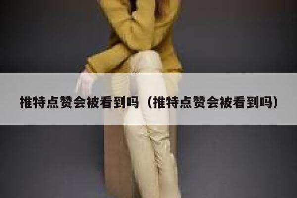 推特点赞会被看到吗(推特点赞会被看到吗) 第1张 推特点赞会被看到吗(推特点赞会被看到吗) 第1张