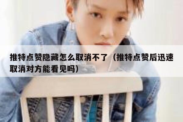 推特点赞隐藏怎么取消不了（推特点赞后迅速取消对方能看见吗） 第1张