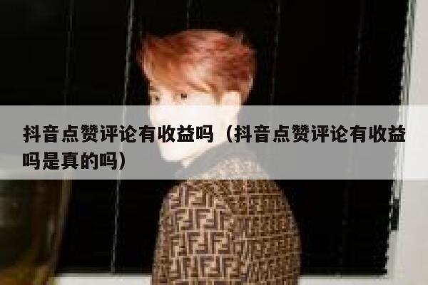 抖音点赞评论有收益吗（抖音点赞评论有收益吗是真的吗） 第1张