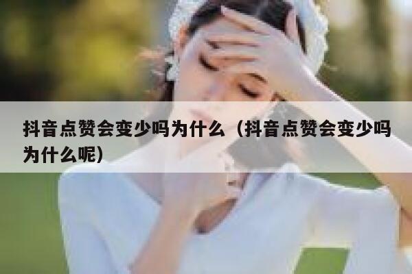 抖音点赞会变少吗为什么（抖音点赞会变少吗为什么呢） 第1张