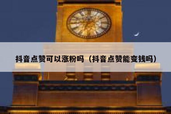 抖音点赞可以涨粉吗（抖音点赞能变钱吗） 第1张