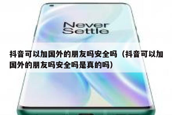 抖音可以加国外的朋友吗安全吗(抖音可以加国外的朋友吗安全吗是真的吗) 第1张 抖音可以加国外的朋友吗安全吗(抖音可以加国外的朋友吗安全吗是真的吗) 第1张