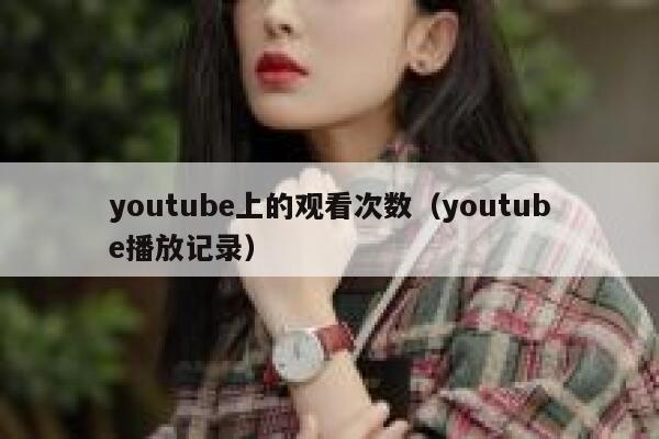 youtube上的观看次数（youtube播放记录） 第1张