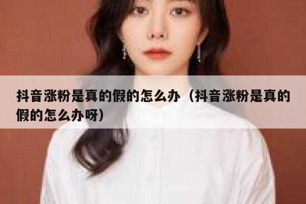 抖音涨粉是真的假的怎么办（抖音涨粉是真的假的怎么办呀） 第1张