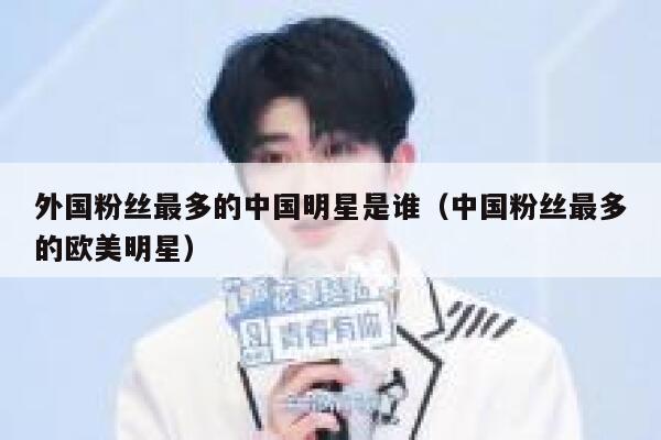 外国粉丝最多的中国明星是谁（中国粉丝最多的欧美明星） 第1张
