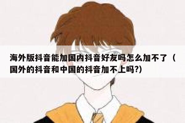 海外版抖音能加国内抖音好友吗怎么加不了（国外的抖音和中国的抖音加不上吗?） 第1张
