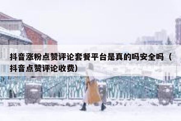 抖音涨粉点赞评论套餐平台是真的吗安全吗(抖音点赞评论收费) 第1张 抖音涨粉点赞评论套餐平台是真的吗安全吗(抖音点赞评论收费) 第1张