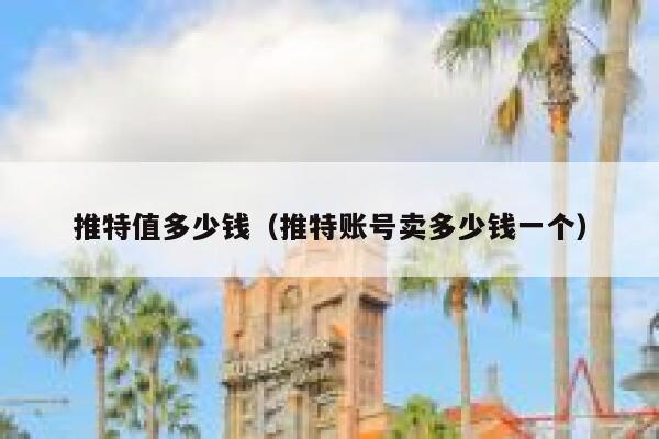 推特值多少钱（推特账号卖多少钱一个） 第1张