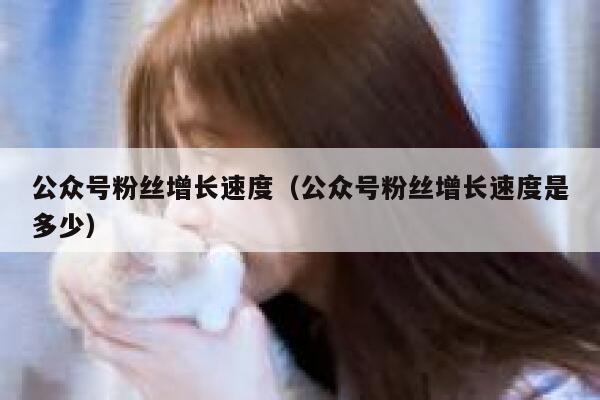 公众号粉丝增长速度（公众号粉丝增长速度是多少） 第1张