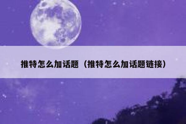推特怎么加话题（推特怎么加话题链接） 第1张