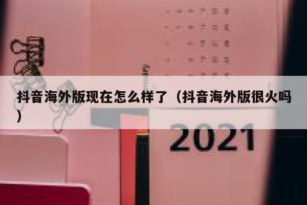 抖音海外版现在怎么样了（抖音海外版很火吗） 第1张