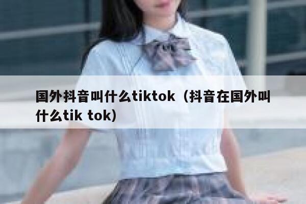 国外抖音叫什么tiktok（抖音在国外叫什么tik tok） 第1张