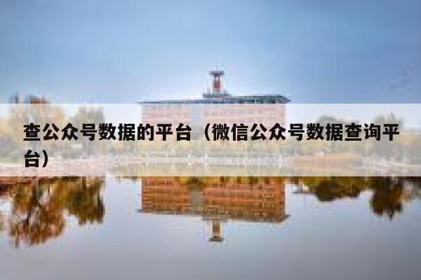 查公众号数据的平台（微信公众号数据查询平台） 第1张