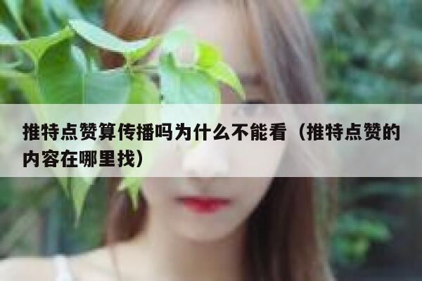 推特点赞算传播吗为什么不能看（推特点赞的内容在哪里找） 第1张