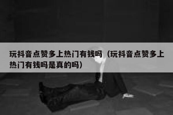 玩抖音点赞多上热门有钱吗（玩抖音点赞多上热门有钱吗是真的吗） 第1张