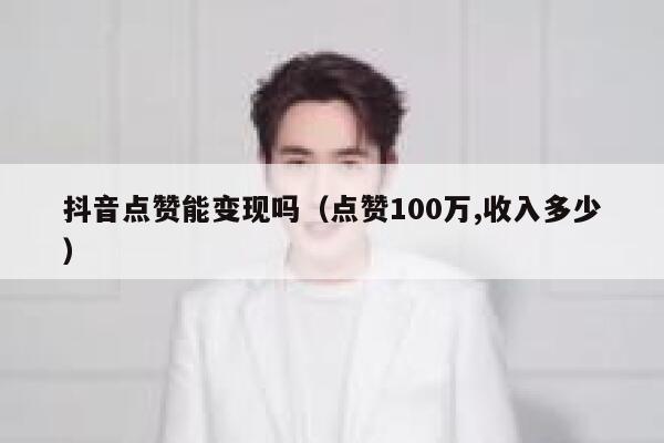 抖音点赞能变现吗（点赞100万,收入多少） 第1张