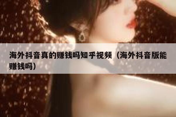 海外抖音真的赚钱吗知乎视频（海外抖音版能赚钱吗） 第1张