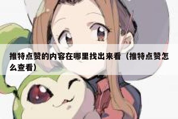 推特点赞的内容在哪里找出来看（推特点赞怎么查看） 第1张